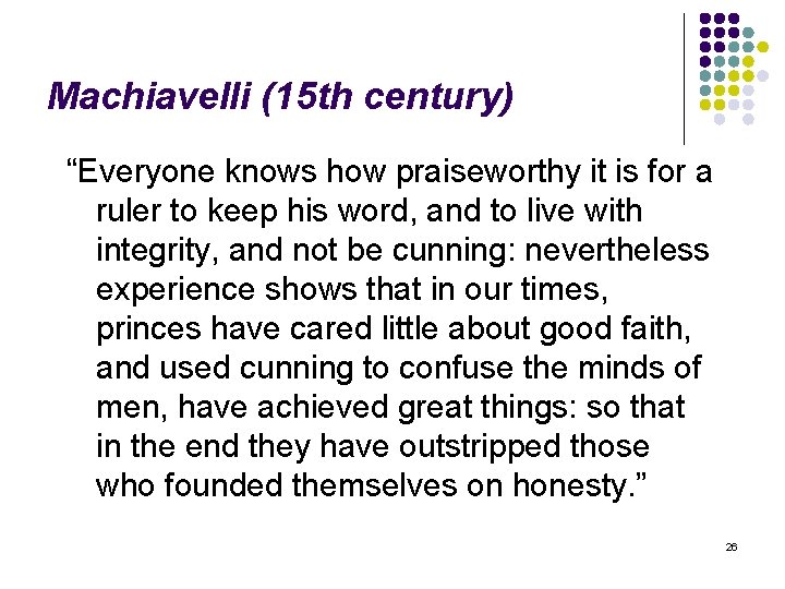 Machiavelli (15 th century) “Everyone knows how praiseworthy it is for a ruler to