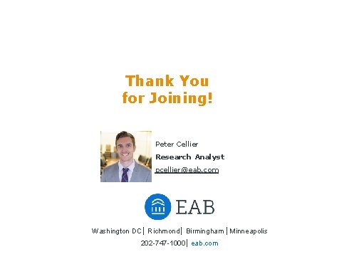 Thank You for Joining! Peter Cellier Research Analyst pcellier@eab. com Washington DC Richmond Birmingham