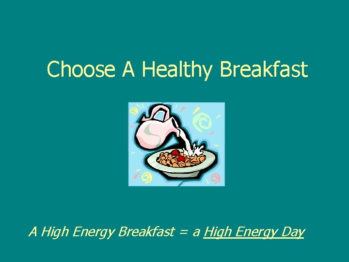 Choose A Healthy Breakfast A High Energy Breakfast = a High Energy Day 