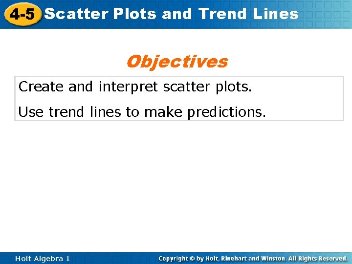 4 -5 Scatter Plots and Trend Lines Objectives Create and interpret scatter plots. Use