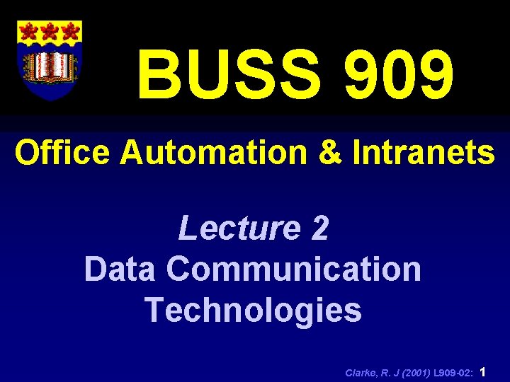 BUSS 909 Office Automation & Intranets Lecture 2 Data Communication Technologies Clarke, R. J