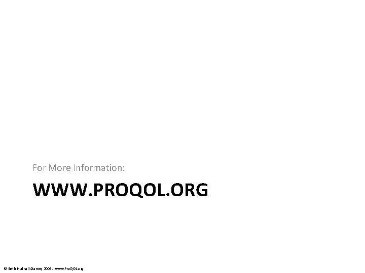 For More Information: WWW. PROQOL. ORG © Beth Hudnall Stamm, 2009. www. Pro. QOL.