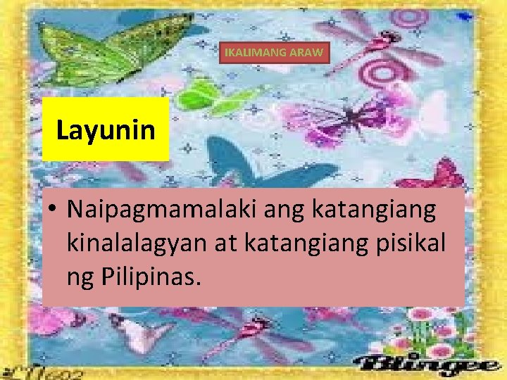 IKALIMANG ARAW Layunin • Naipagmamalaki ang katangiang kinalalagyan at katangiang pisikal ng Pilipinas. 