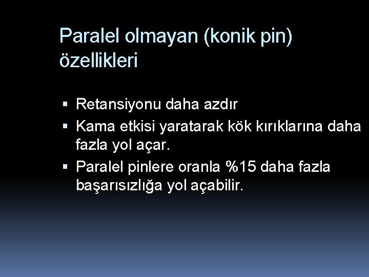 Paralel olmayan (konik pin) özellikleri Retansiyonu daha azdır Kama etkisi yaratarak kök kırıklarına daha