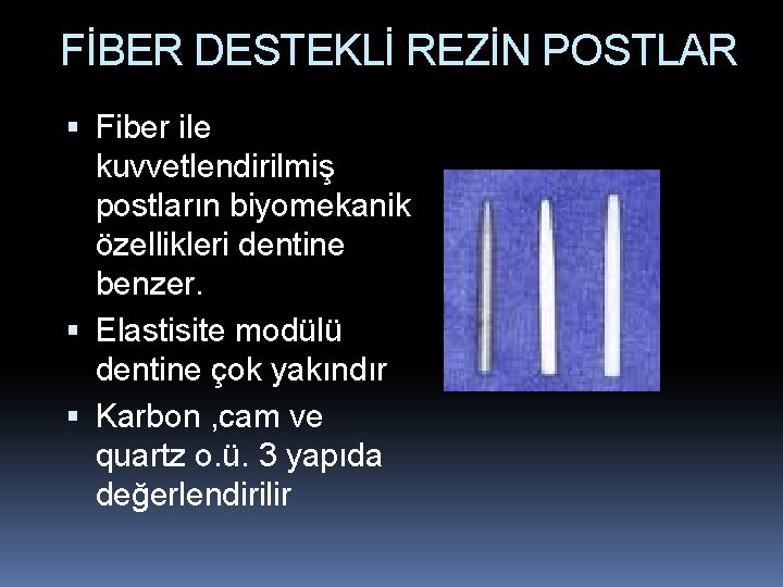 FİBER DESTEKLİ REZİN POSTLAR Fiber ile kuvvetlendirilmiş postların biyomekanik özellikleri dentine benzer. Elastisite modülü