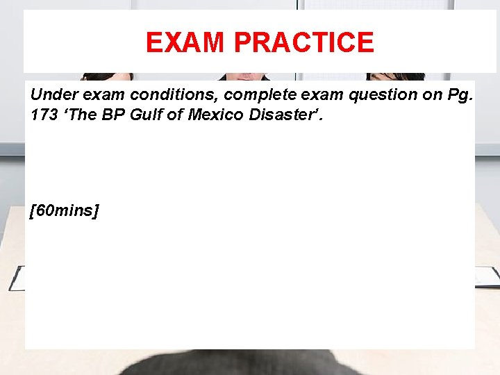 EXAM PRACTICE Under exam conditions, complete exam question on Pg. 173 ‘The BP Gulf