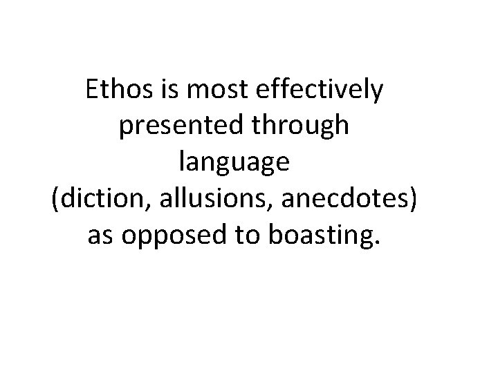 Ethos is most effectively presented through language (diction, allusions, anecdotes) as opposed to boasting.