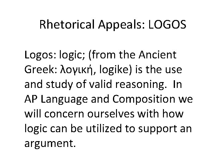 Rhetorical Appeals: LOGOS Logos: logic; (from the Ancient Greek: λογική, logike) is the use