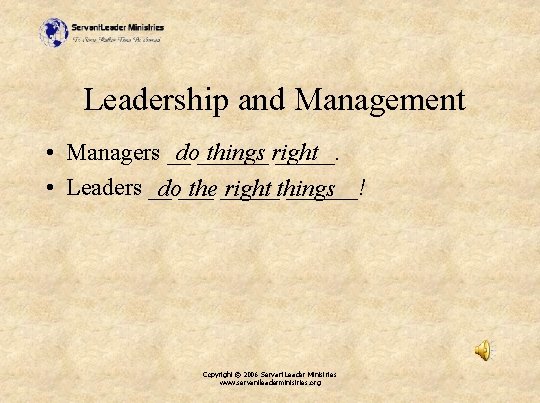 Leadership and Management do______ things right • Managers __ _____. • Leaders __ ______!