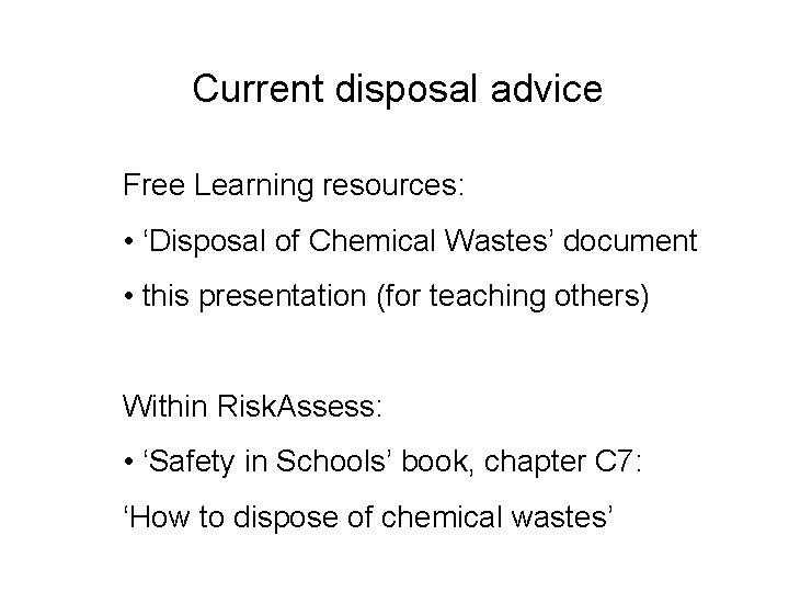 Current disposal advice Free Learning resources: • ‘Disposal of Chemical Wastes’ document • this