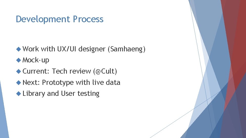 Development Process Work with UX/UI designer (Samhaeng) Mock-up Current: Next: Tech review (@Cult) Prototype