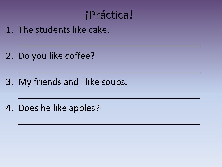 ¡Práctica! 1. The students like cake. ___________________ 2. Do you like coffee? ___________________ 3.
