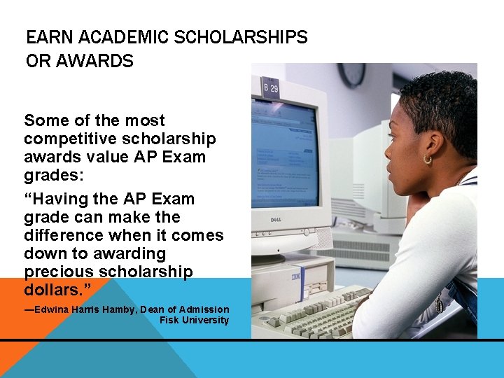 EARN ACADEMIC SCHOLARSHIPS OR AWARDS Some of the most competitive scholarship awards value AP