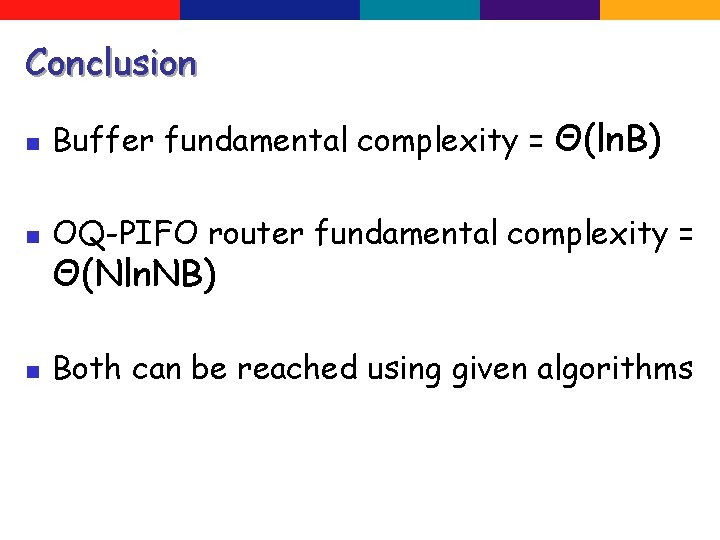 Conclusion n Buffer fundamental complexity = Θ(ln. B) n OQ-PIFO router fundamental complexity =