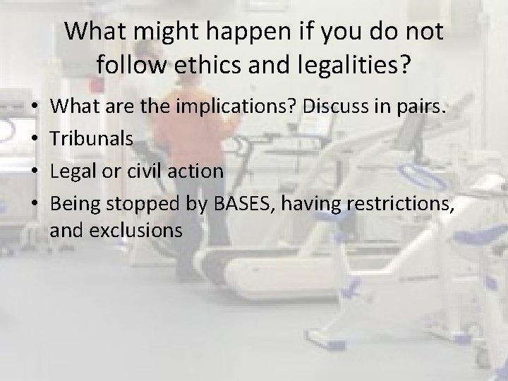 What might happen if you do not follow ethics and legalities? • • What What might happen if you do not follow ethics and legalities? • • What