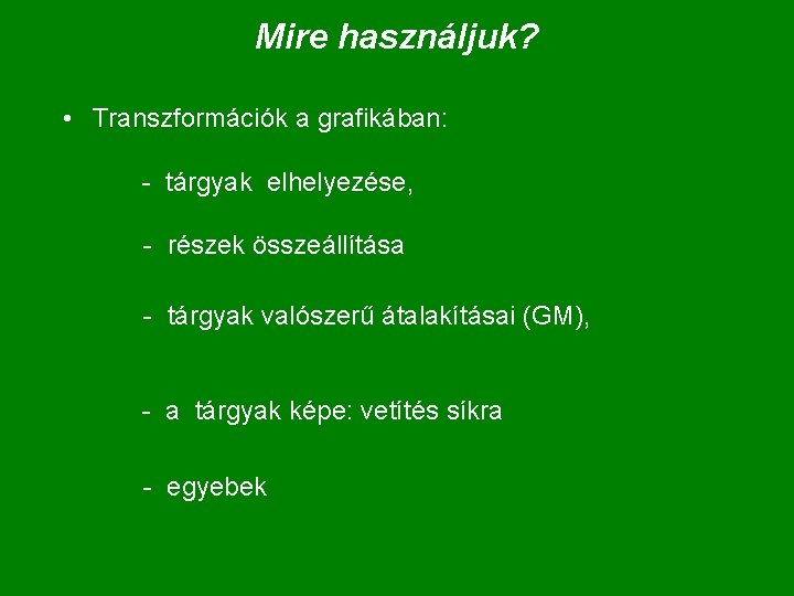 Mire használjuk? • Transzformációk a grafikában: - tárgyak elhelyezése, - részek összeállítása - tárgyak