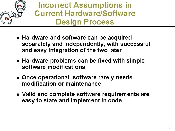 HW SW Incorrect Assumptions in Current Hardware/Software Design Process l Hardware and software can