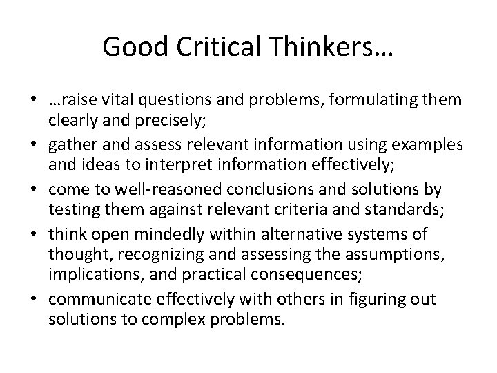 Good Critical Thinkers… • …raise vital questions and problems, formulating them clearly and precisely;