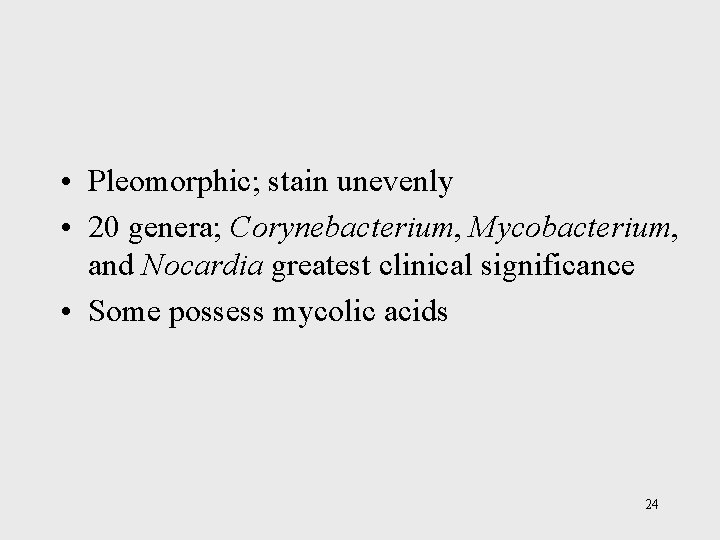  • Pleomorphic; stain unevenly • 20 genera; Corynebacterium, Mycobacterium, and Nocardia greatest clinical