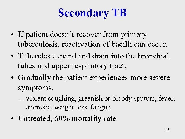 Secondary TB • If patient doesn’t recover from primary tuberculosis, reactivation of bacilli can