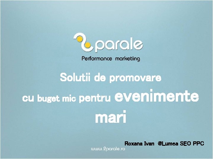 Solutii de promovare cu buget mic evenimente mari pentru Roxana Ivan @Lumea SEO PPC