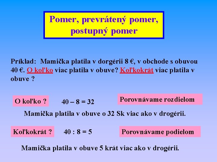 Pomer, prevrátený pomer, postupný pomer Príklad: Mamička platila v dorgérii 8 €, v obchode Pomer, prevrátený pomer, postupný pomer Príklad: Mamička platila v dorgérii 8 €, v obchode