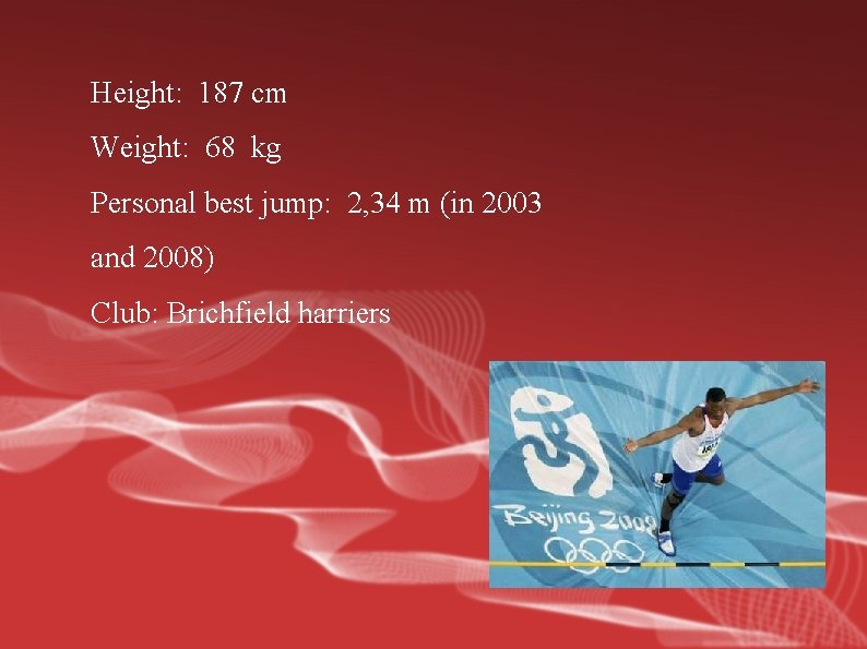 Height: 187 cm Weight: 68 kg Personal best jump: 2, 34 m (in 2003