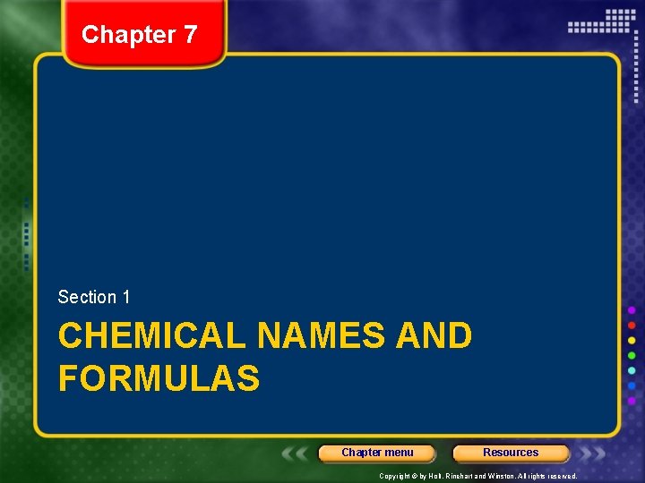 Chapter 7 Section 1 CHEMICAL NAMES AND FORMULAS Chapter menu Resources Copyright © by