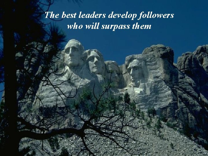 The best leaders develop followers who will surpass them The best leaders develop followers who will surpass them