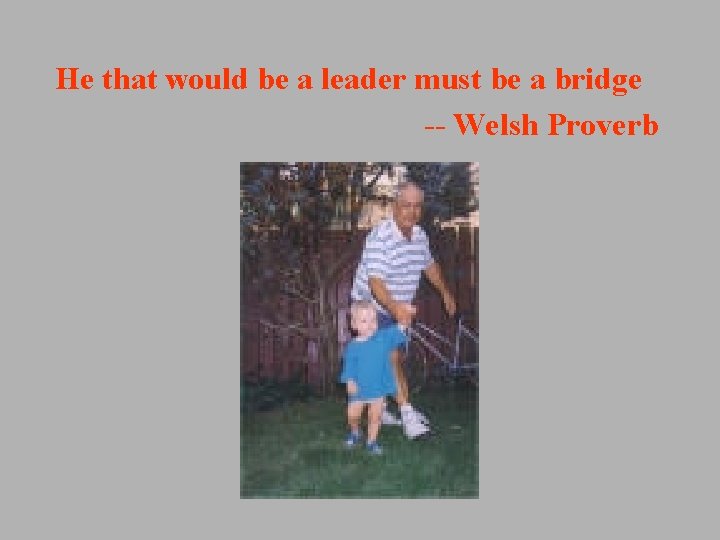 He that would be a leader must be a bridge -- Welsh Proverb He that would be a leader must be a bridge -- Welsh Proverb