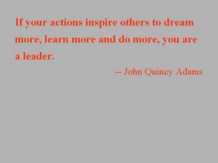 If your actions inspire others to dream more, learn more and do more, you If your actions inspire others to dream more, learn more and do more, you
