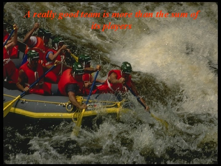 A really good team is more than the sum of its players A really good team is more than the sum of its players