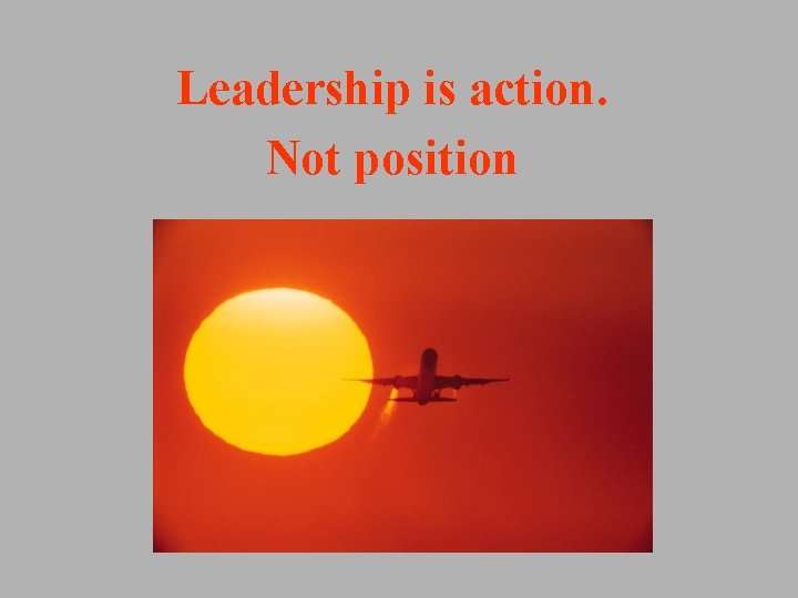 Leadership is action. Not position Leadership is action. Not position