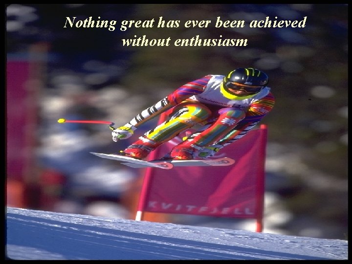 Nothing great has ever been achieved without enthusiasm Nothing great has ever been achieved without enthusiasm