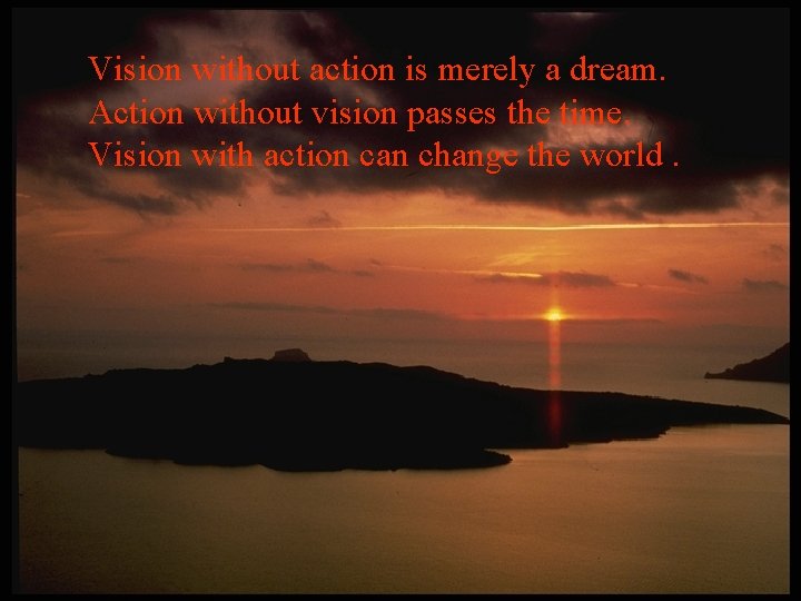 Vision without action is merely a dream. Action without vision passes the time. Vision Vision without action is merely a dream. Action without vision passes the time. Vision
