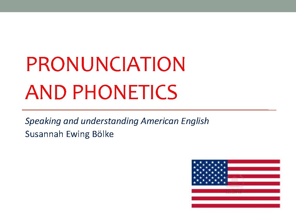 PRONUNCIATION AND PHONETICS Speaking and understanding American English Susannah Ewing Bölke 