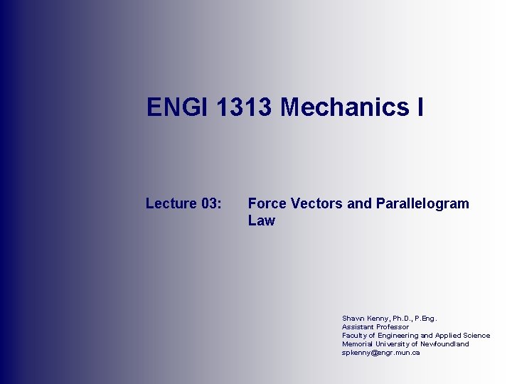 ENGI 1313 Mechanics I Lecture 03: Force Vectors and Parallelogram Law Shawn Kenny, Ph.