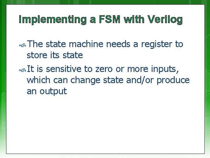 Implementing a FSM with Verilog The state machine needs a register to store its