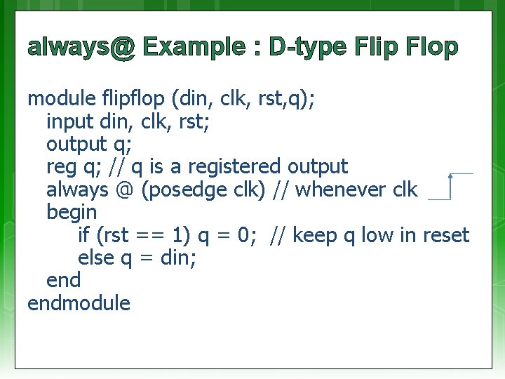 always@ Example : D-type Flip Flop module flipflop (din, clk, rst, q); input din,