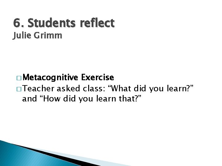 6. Students reflect Julie Grimm � Metacognitive Exercise � Teacher asked class: “What did