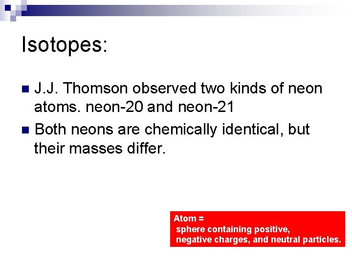 Isotopes: J. J. Thomson observed two kinds of neon atoms. neon-20 and neon-21 n