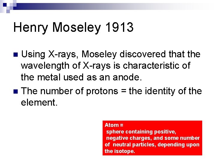 Henry Moseley 1913 Using X-rays, Moseley discovered that the wavelength of X-rays is characteristic