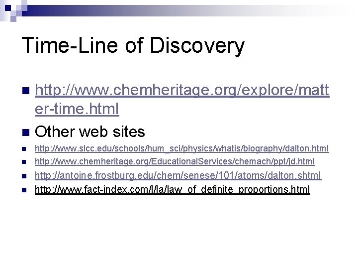 Time-Line of Discovery http: //www. chemheritage. org/explore/matt er-time. html n Other web sites n