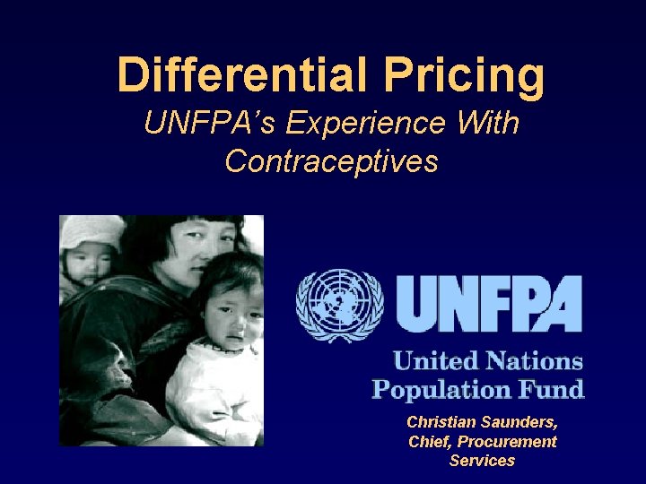 Differential Pricing UNFPA’s Experience With Contraceptives Christian Saunders, Chief, Procurement Services 