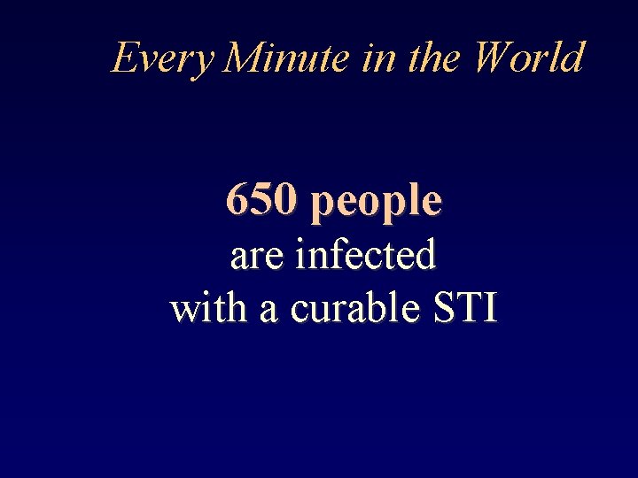 Every Minute in the World 650 people are infected with a curable STI 