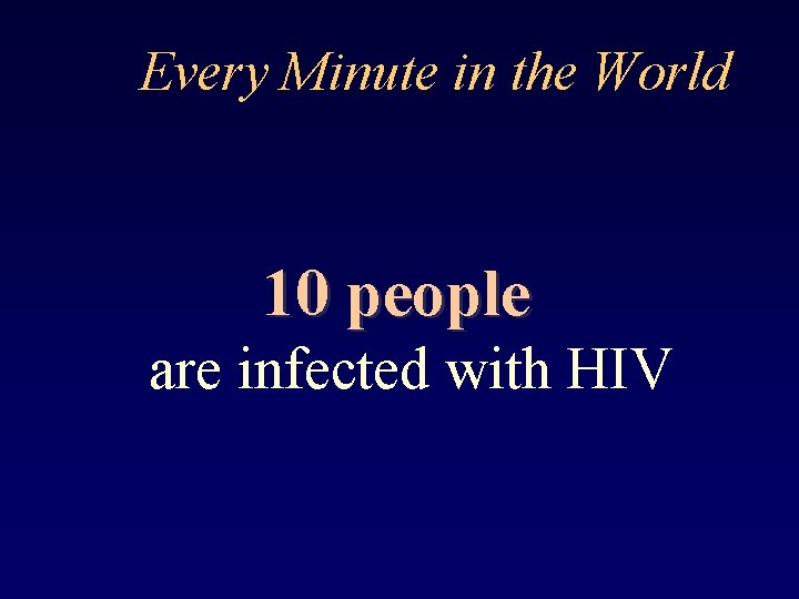 Every Minute in the World 10 people are infected with HIV 