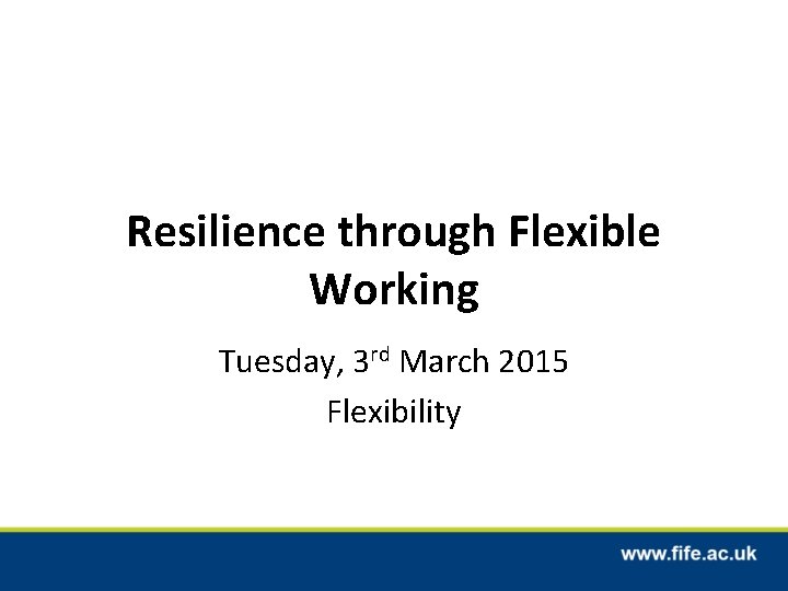 Resilience through Flexible Working Tuesday, 3 rd March 2015 Flexibility 