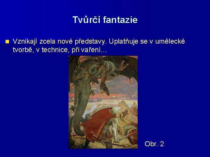 Tvůrčí fantazie n Vznikají zcela nové představy. Uplatňuje se v umělecké tvorbě, v technice,