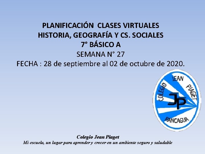 PLANIFICACIÓN CLASES VIRTUALES HISTORIA, GEOGRAFÍA Y CS. SOCIALES 7° BÁSICO A SEMANA N° 27