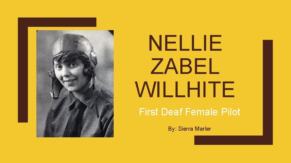 NELLIE ZABEL WILLHITE First Deaf Female Pilot By: Sierra Marler 